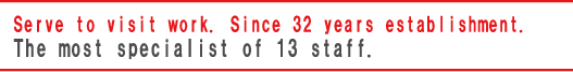 Serve to visit work. Since 32 years establishment. The most specialist of 11 staff.